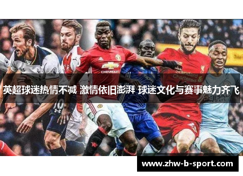英超球迷热情不减 激情依旧澎湃 球迷文化与赛事魅力齐飞