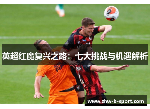英超红魔复兴之路：七大挑战与机遇解析