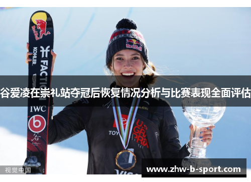 谷爱凌在崇礼站夺冠后恢复情况分析与比赛表现全面评估