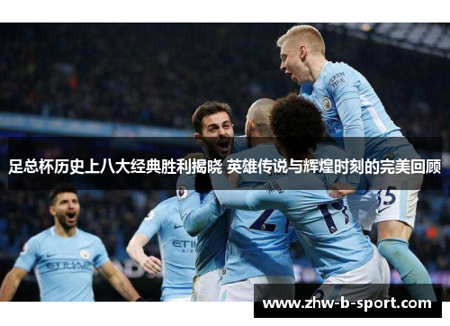 足总杯历史上八大经典胜利揭晓 英雄传说与辉煌时刻的完美回顾 足总杯历史上八大经典胜利揭晓 英雄传说与辉煌时刻的完美回顾