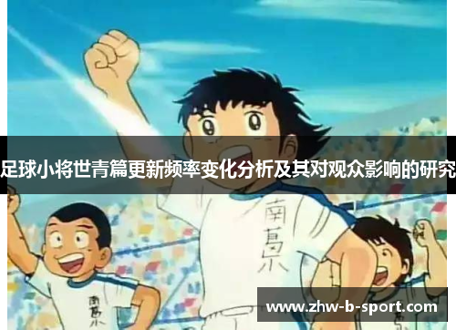 足球小将世青篇更新频率变化分析及其对观众影响的研究