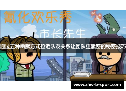 通过五种幽默方式拉近队友关系让团队更紧密的秘密技巧