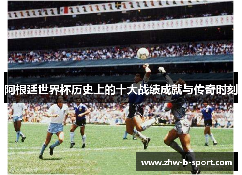 阿根廷世界杯历史上的十大战绩成就与传奇时刻