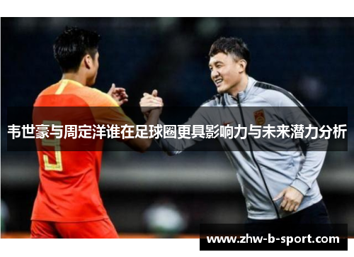 韦世豪与周定洋谁在足球圈更具影响力与未来潜力分析