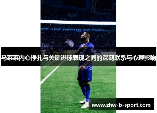 马莱莱内心挣扎与关键进球表现之间的深刻联系与心理影响