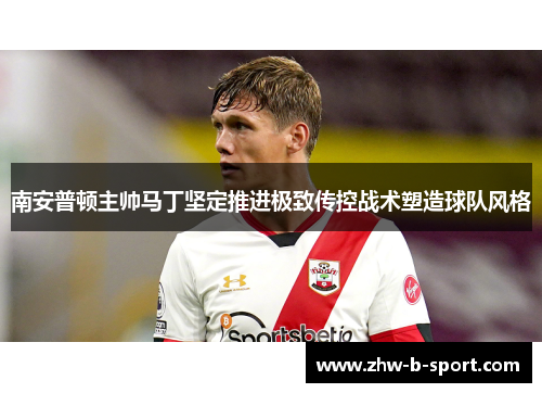 南安普顿主帅马丁坚定推进极致传控战术塑造球队风格 南安普顿主帅马丁坚定推进极致传控战术塑造球队风格