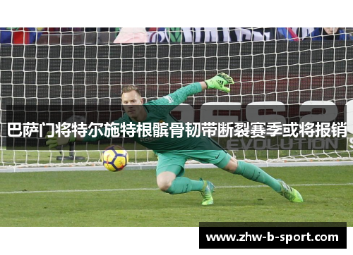 巴萨门将特尔施特根髌骨韧带断裂赛季或将报销