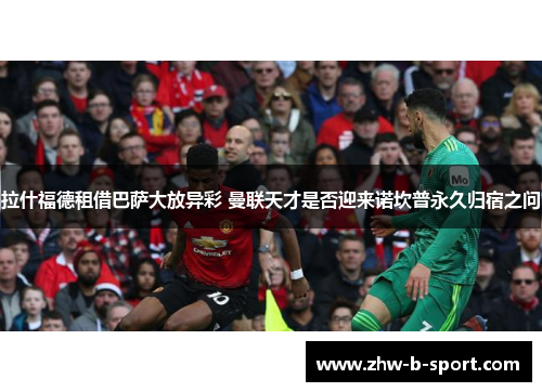 拉什福德租借巴萨大放异彩 曼联天才是否迎来诺坎普永久归宿之问 拉什福德租借巴萨大放异彩 曼联天才是否迎来诺坎普永久归宿之问