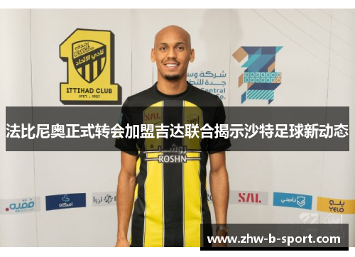 法比尼奥正式转会加盟吉达联合揭示沙特足球新动态