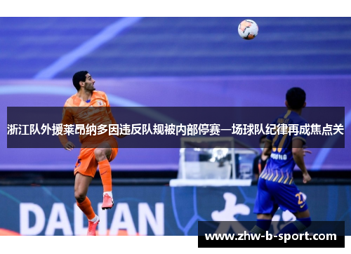 浙江队外援莱昂纳多因违反队规被内部停赛一场球队纪律再成焦点关