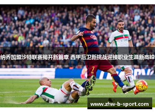 纳乔加盟沙特联赛揭开新篇章 西甲后卫新挑战迎接职业生涯新高峰