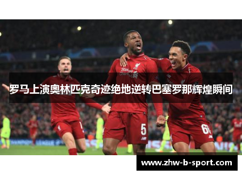 罗马上演奥林匹克奇迹绝地逆转巴塞罗那辉煌瞬间 罗马上演奥林匹克奇迹绝地逆转巴塞罗那辉煌瞬间