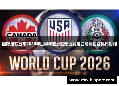 国际足联宣布2026年世界杯亚洲区预选赛第四阶段抽签具体时间 国际足联宣布2026年世界杯亚洲区预选赛第四阶段抽签具体时间