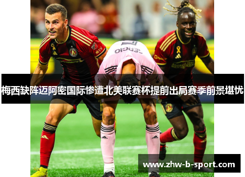 梅西缺阵迈阿密国际惨遭北美联赛杯提前出局赛季前景堪忧