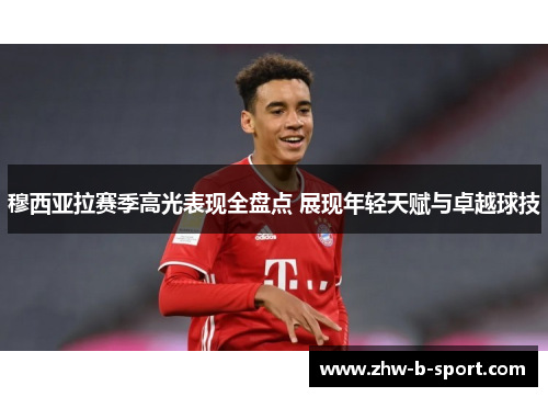 穆西亚拉赛季高光表现全盘点 展现年轻天赋与卓越球技