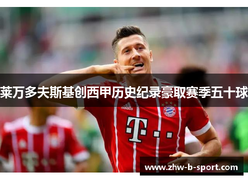 莱万多夫斯基创西甲历史纪录豪取赛季五十球