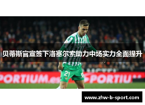 贝蒂斯官宣签下洛塞尔索助力中场实力全面提升