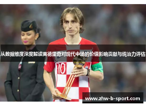 从数据维度深度解读莫德里奇对现代中场的价值影响贡献与统治力评估