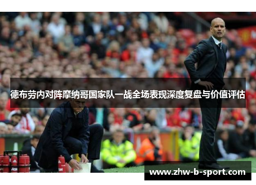 德布劳内对阵摩纳哥国家队一战全场表现深度复盘与价值评估 德布劳内对阵摩纳哥国家队一战全场表现深度复盘与价值评估