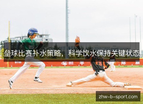 垒球比赛补水策略,科学饮水保持关键状态 垒球比赛补水策略,科学饮水保持关键状态